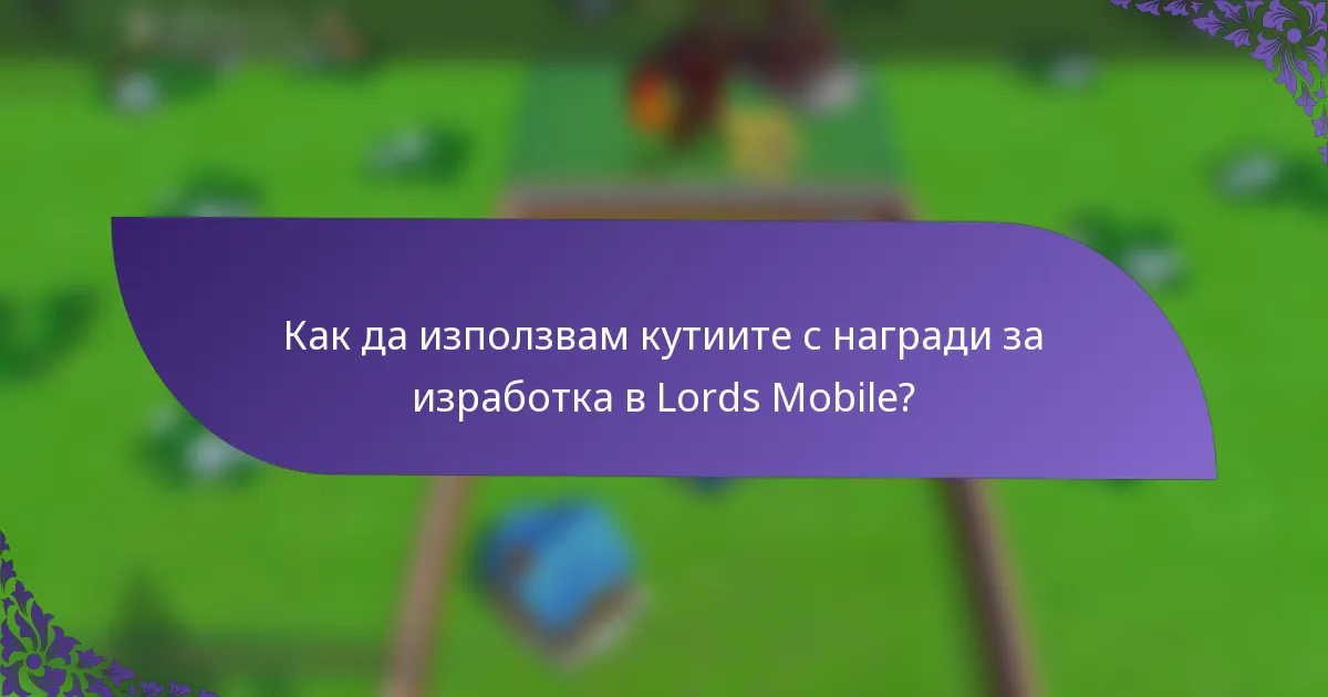 Как да използвам кутиите с награди за изработка в Lords Mobile?