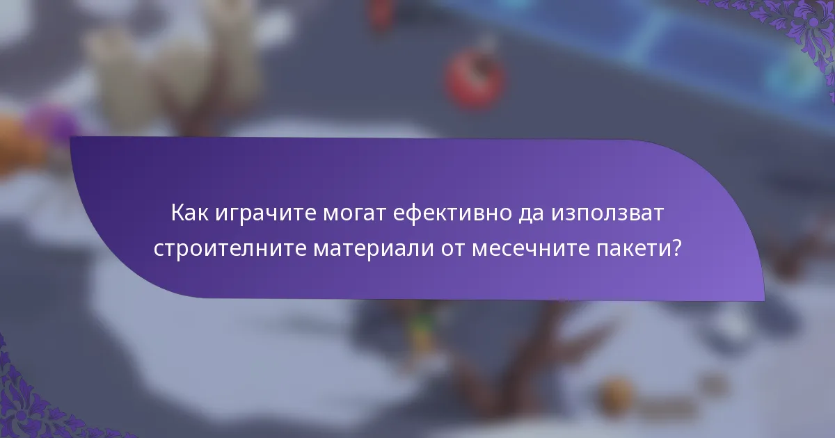 Как играчите могат ефективно да използват строителните материали от месечните пакети?