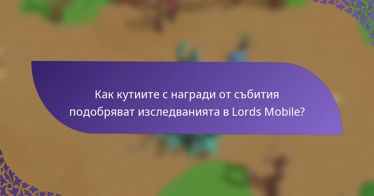 Как кутиите с награди от събития подобряват изследванията в Lords Mobile?