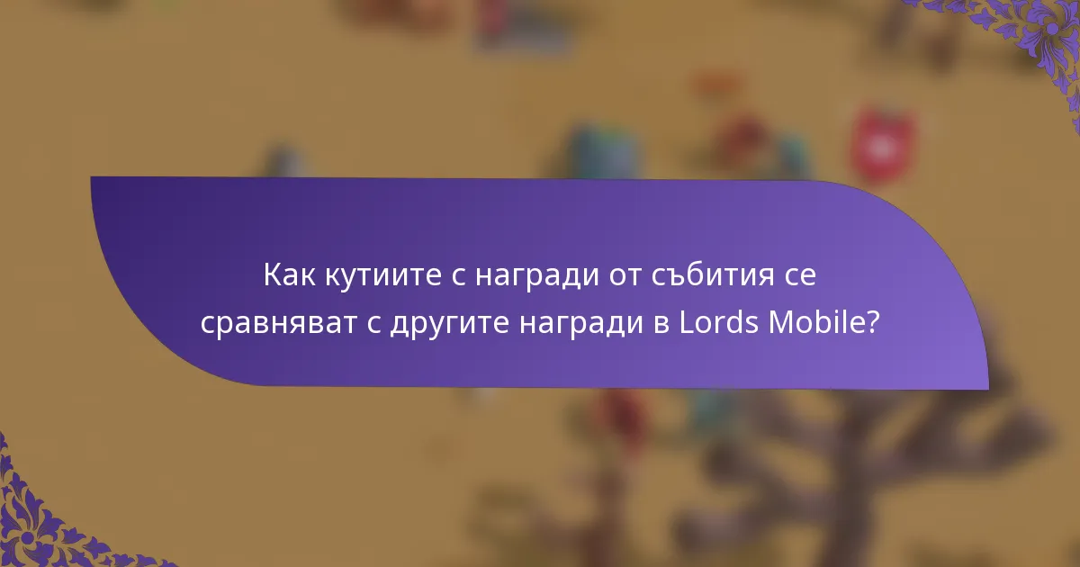 Как кутиите с награди от събития се сравняват с другите награди в Lords Mobile?