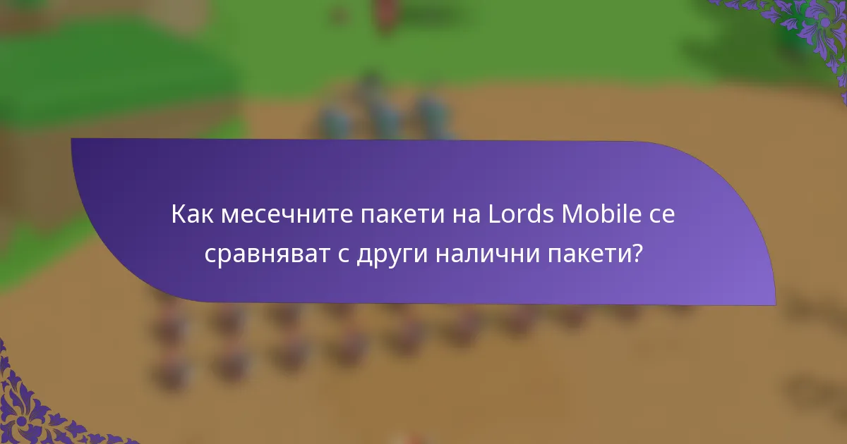 Как месечните пакети на Lords Mobile се сравняват с други налични пакети?