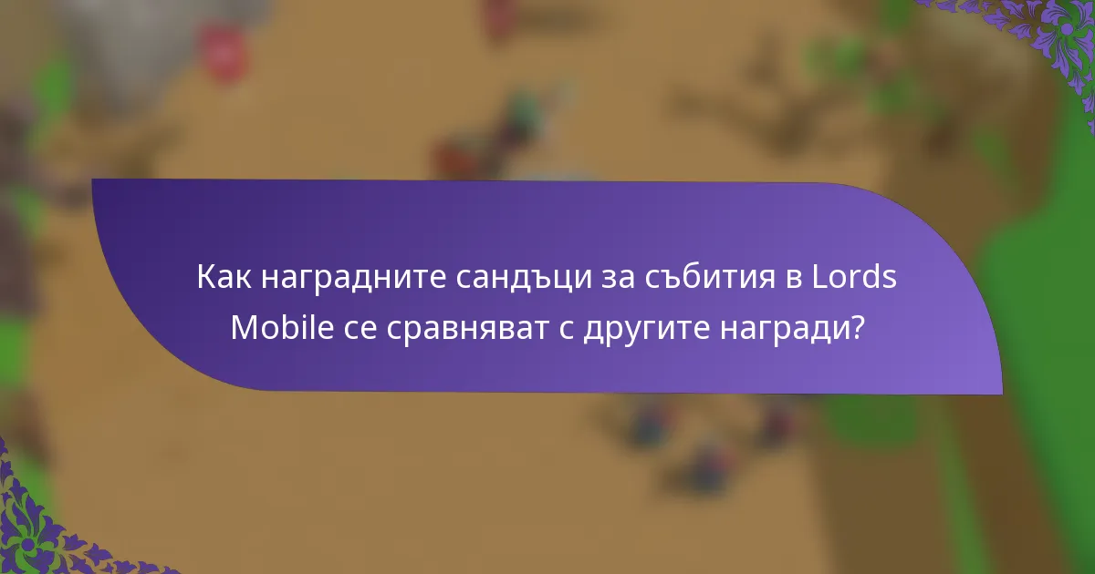Как наградните сандъци за събития в Lords Mobile се сравняват с другите награди?