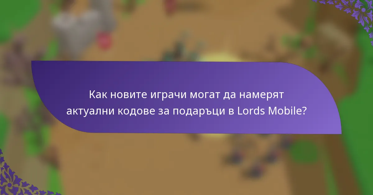 Как новите играчи могат да намерят актуални кодове за подаръци в Lords Mobile?
