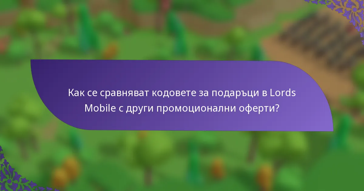 Как се сравняват кодовете за подаръци в Lords Mobile с други промоционални оферти?