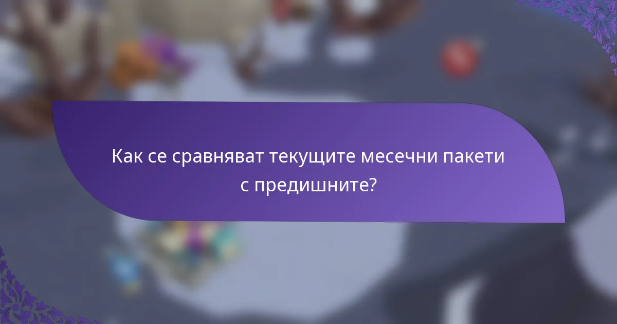 Как се сравняват текущите месечни пакети с предишните?
