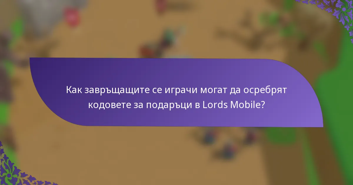 Как завръщащите се играчи могат да осребрят кодовете за подаръци в Lords Mobile?