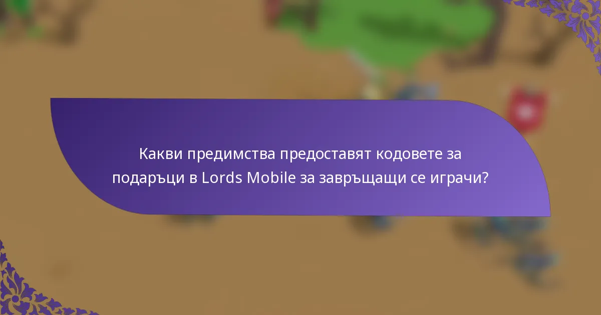 Какви предимства предоставят кодовете за подаръци в Lords Mobile за завръщащи се играчи?