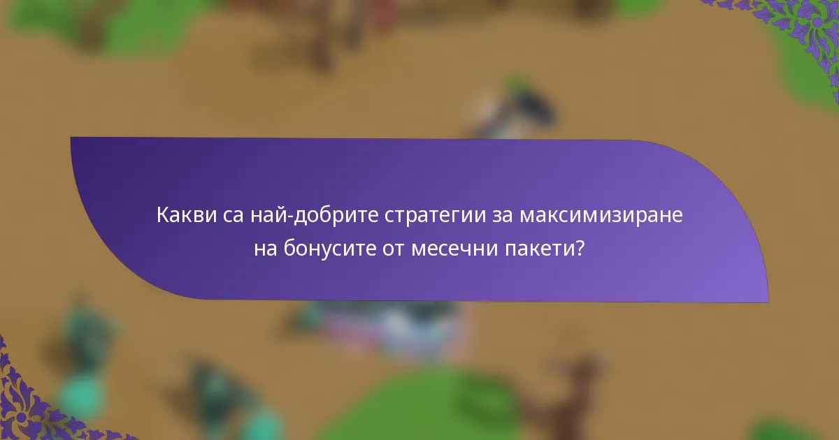 Какви са най-добрите стратегии за максимизиране на бонусите от месечни пакети?
