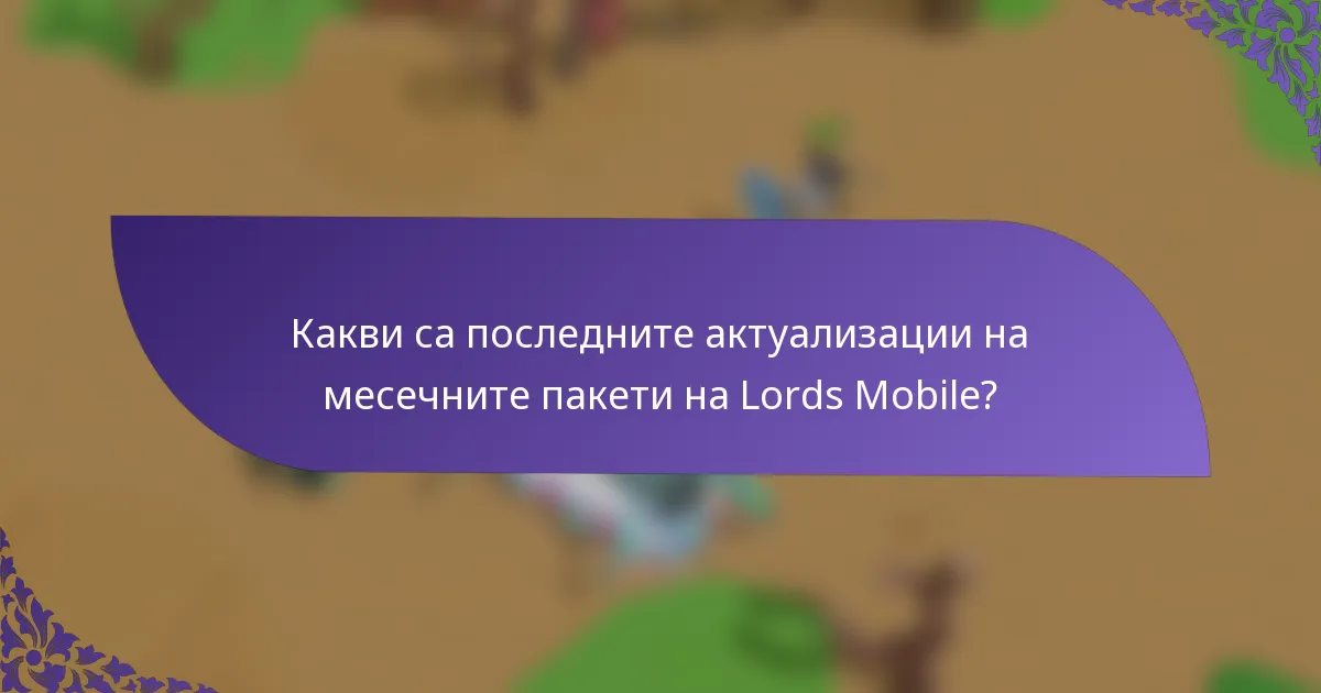 Какви са последните актуализации на месечните пакети на Lords Mobile?