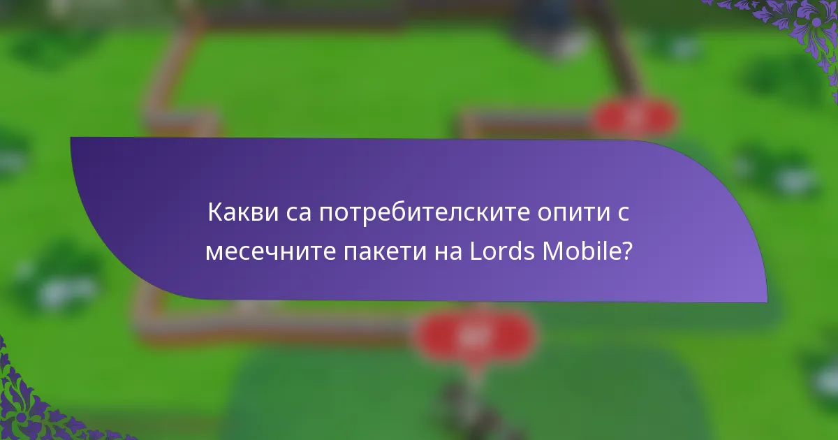 Какви са потребителските опити с месечните пакети на Lords Mobile?