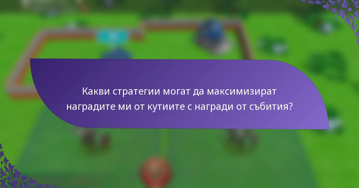 Какви стратегии могат да максимизират наградите ми от кутиите с награди от събития?