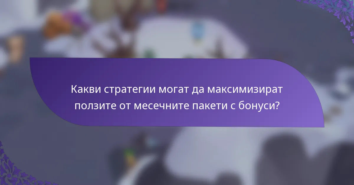 Какви стратегии могат да максимизират ползите от месечните пакети с бонуси?