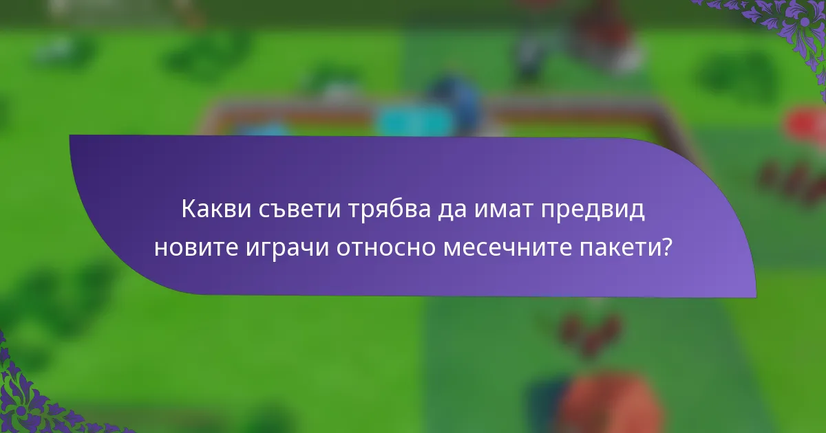 Какви съвети трябва да имат предвид новите играчи относно месечните пакети?