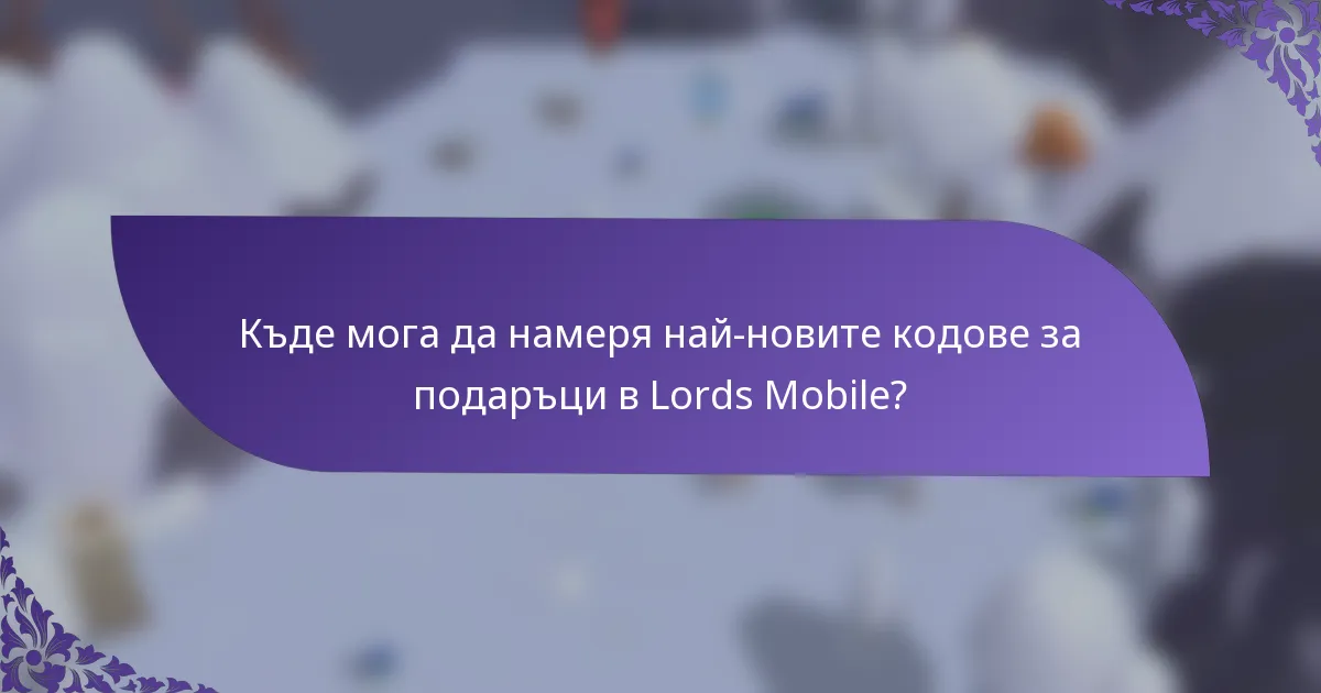 Къде мога да намеря най-новите кодове за подаръци в Lords Mobile?