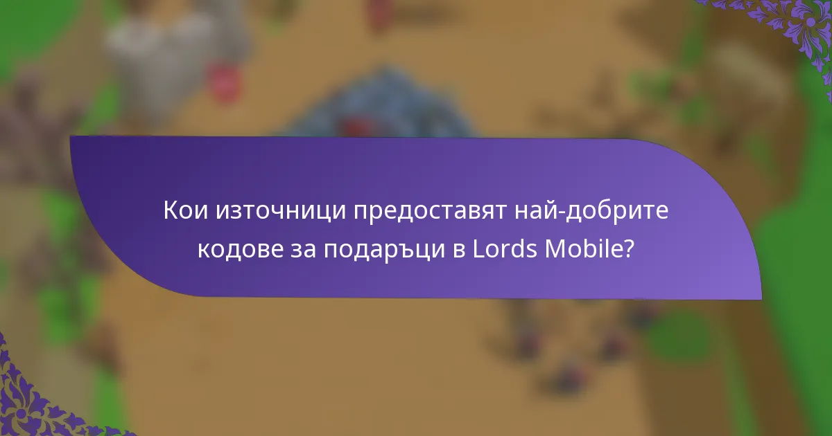 Кои източници предоставят най-добрите кодове за подаръци в Lords Mobile?