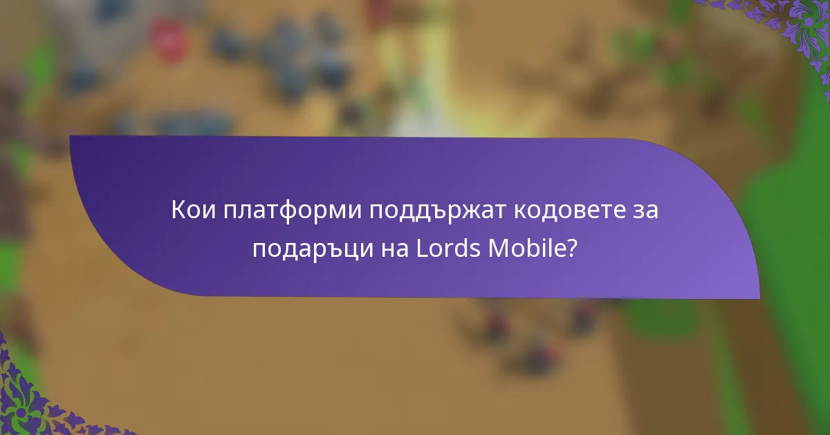Кои платформи поддържат кодовете за подаръци на Lords Mobile?