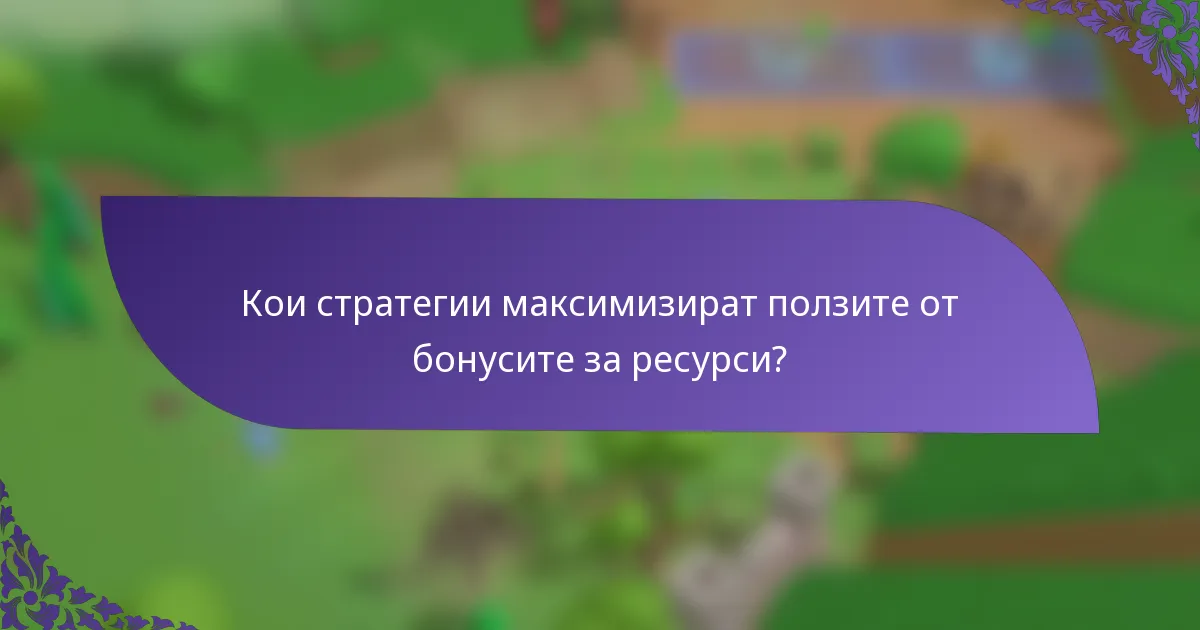Кои стратегии максимизират ползите от бонусите за ресурси?
