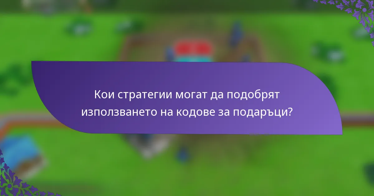 Кои стратегии могат да подобрят използването на кодове за подаръци?