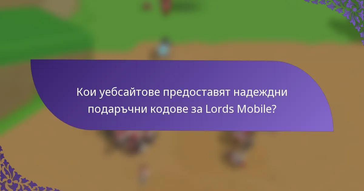 Кои уебсайтове предоставят надеждни подаръчни кодове за Lords Mobile?